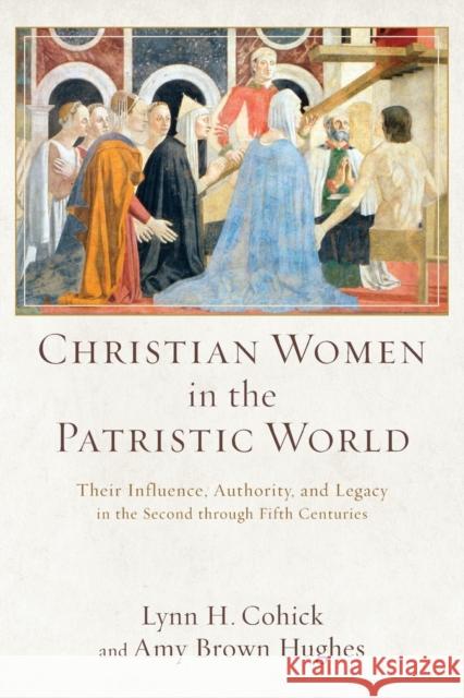 Christian Women in the Patristic World: Their Influence, Authority, and Legacy in the Second Through Fifth Centuries