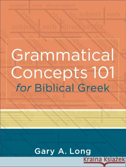 Grammatical Concepts 101 for Biblical Greek: Learning Biblical Greek Grammatical Concepts Through English Grammar