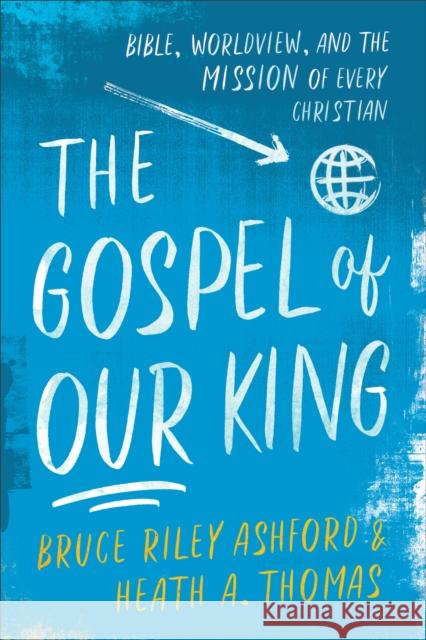 The Gospel of Our King: Bible, Worldview, and the Mission of Every Christian