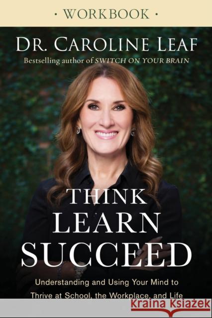 Think, Learn, Succeed Workbook: Understanding and Using Your Mind to Thrive at School, the Workplace, and Life