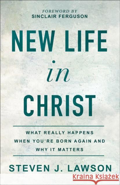 New Life in Christ: What Really Happens When You're Born Again and Why It Matters