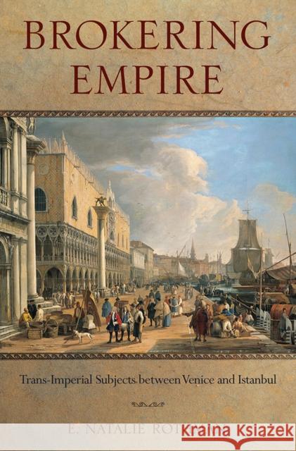 Brokering Empire: Trans-Imperial Subjects Between Venice and Istanbul