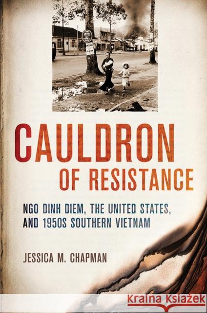 Cauldron of Resistance: Ngo Dinh Diem, the United States, and 1950s Southern Vietnam