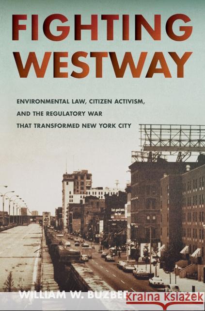 Fighting Westway: Environmental Law, Citizen Activism, and the Regulatory War That Transformed New York City