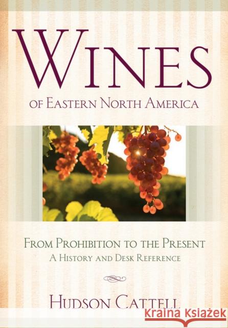 Wines of Eastern North America: From Prohibition to the Present--A History and Desk Reference