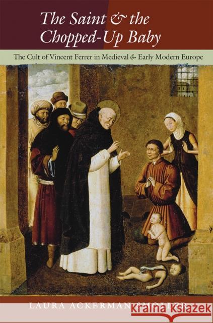 The Saint and the Chopped-Up Baby: The Cult of Vincent Ferrer in Medieval and Early Modern Europe