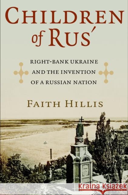 Children of Rus': Right-Bank Ukraine and the Invention of a Russian Nation