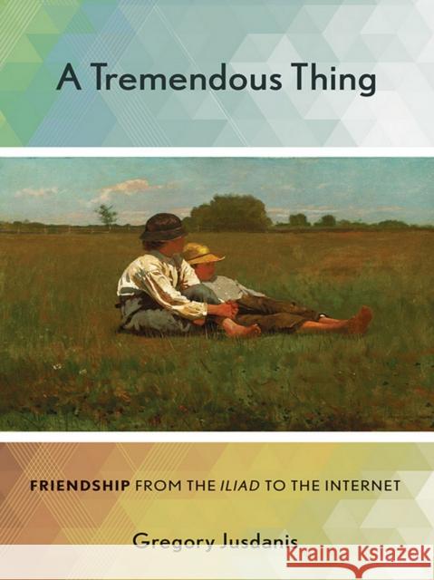 A Tremendous Thing: Friendship from the Iliad to the Internet