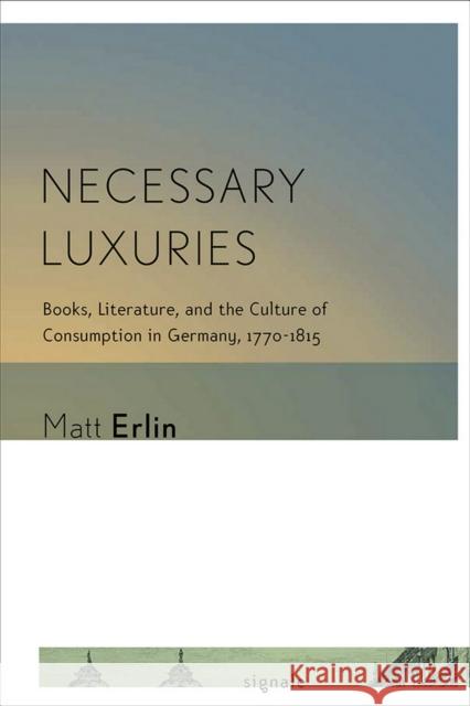 Necessary Luxuries: Books, Literature, and the Culture of Consumption in Germany, 1770-1815