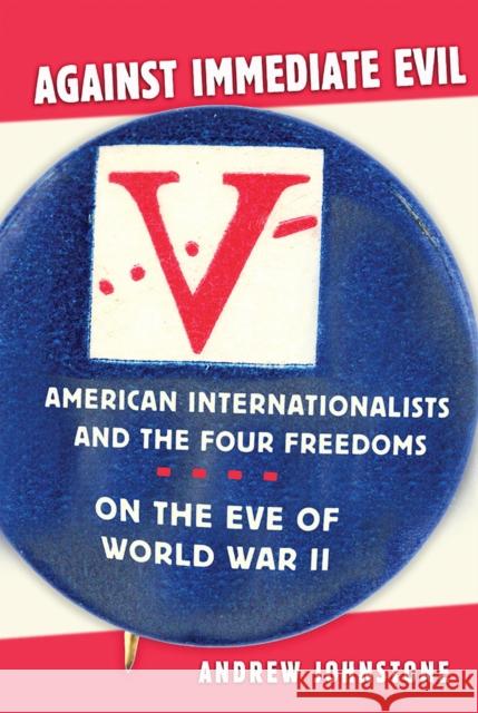 Against Immediate Evil: American Internationalists and the Four Freedoms on the Eve of World War II