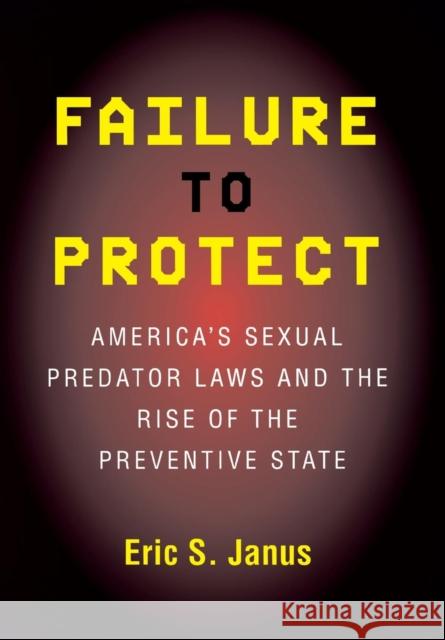 Failure to Protect: America's Sexual Predator Laws and the Rise of the Preventive State