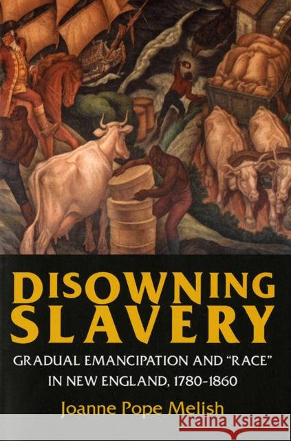 Disowning Slavery: Gradual Emancipation and Race in New England, 1780-1860