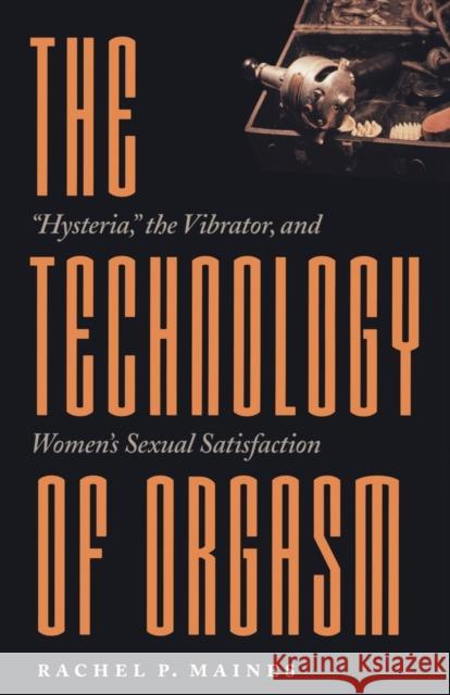 The Technology of Orgasm: Hysteria, the Vibrator, and Women's Sexual Satisfaction