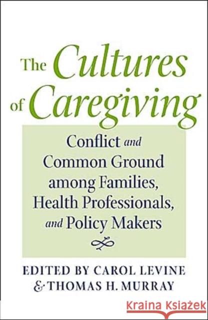 The Cultures of Caregiving: Conflict and Common Ground Among Families, Health Professionals, and Policy Makers