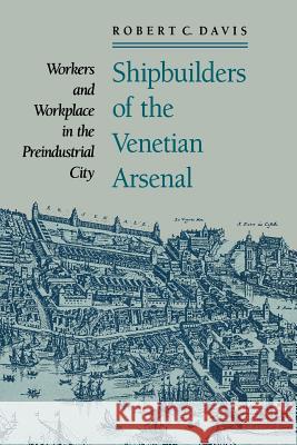 Shipbuilders of the Venetian Arsenal: Workers and Workplace in the Preindustrial City