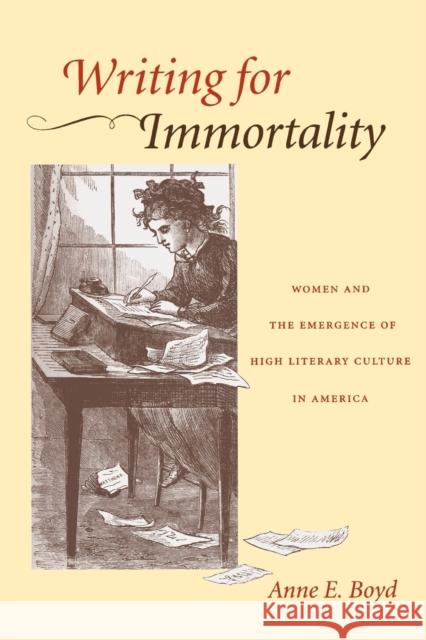 Writing for Immortality: Women and the Emergence of High Literary Culture in America