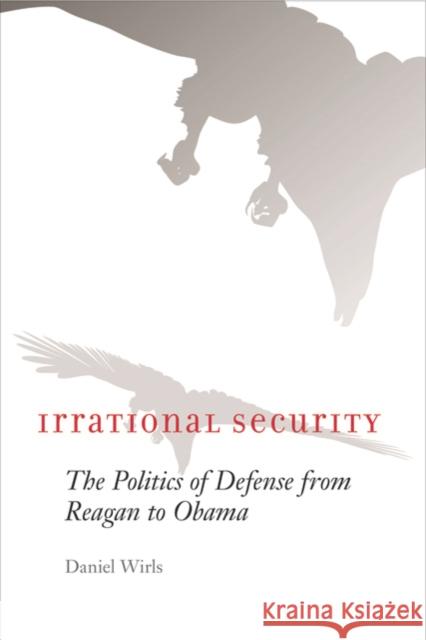 Irrational Security: The Politics of Defense from Reagan to Obama