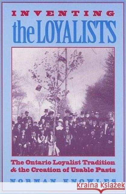 Inventing the Loyalists: The Ontario Loyalist Tradition and the Creation of Usable Pasts