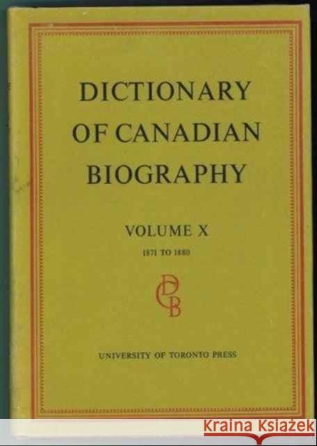 Dictionary of Canadian Biography / Dictionaire Biographique Du Canada: Volume X, 1871 - 1880