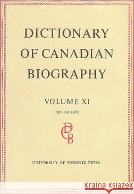 Dictionary of Canadian Biography / Dictionaire Biographique Du Canada: Volume XI, 1881 - 1890