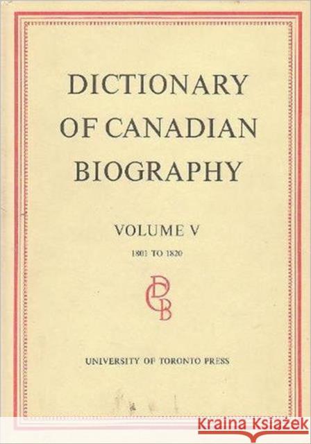 Dictionary of Canadian Biography / Dictionaire Biographique Du Canada: Volume V, 1801 - 1820