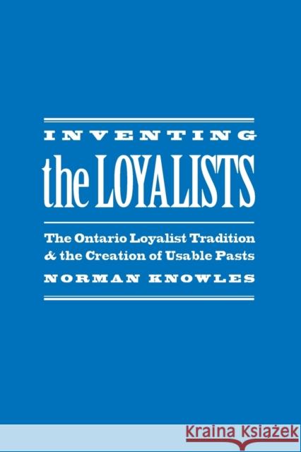 Inventing the Loyalists: The Ontario Loyalist Tradition and the Creation of Usable Pasts