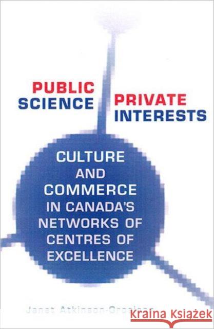 Public Science, Private Interests: Culture and Commerce in Canada's Networks of Centres of Excellence