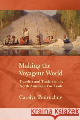 Making the Voyageur World: Travelers and Traders in the North American Fur Trade