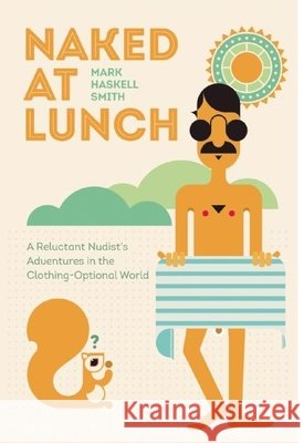 Naked at Lunch: A Reluctant Nudist's Adventures in the Clothing-Optional World