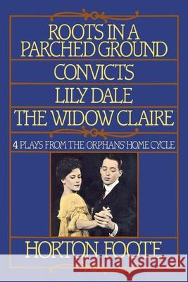 Roots in a Parched Ground, Convicts, Lily Dale, the Widow Claire: Four Plays from the Orphans' Home Cycle
