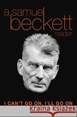 I Can't Go On, I'll Go on: A Samuel Beckett Reader