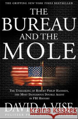 The Bureau and the Mole: The Unmasking of Robert Philip Hanssen, the Most Dangerous Double Agent in FBI History