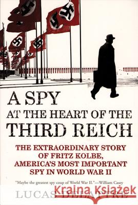 A Spy at the Heart of the Third Reich: The Extraordinary Story of Fritz Kolbe, America's Most Important Spy in World War II