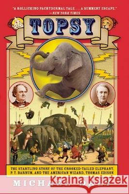Topsy: The Startling Story of the Crooked-Tailed Elephant, P.T. Barnum, and the American Wizard, Thomas Edison