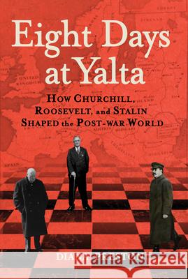 Eight Days at Yalta: How Churchill, Roosevelt, and Stalin Shaped the Post-War World