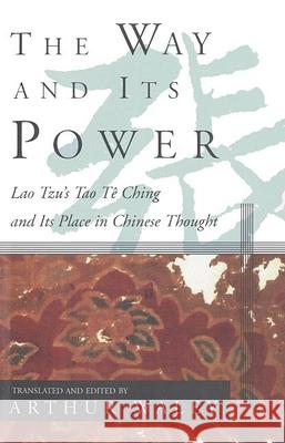 The Way and Its Power: Lao Tzu's Tao Te Ching and Its Place in Chinese Thought