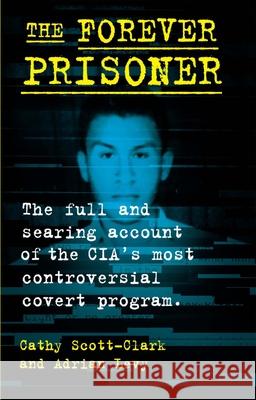 The Forever Prisoner: The Full and Searing Account of the Cia's Most Controversial Covert Program