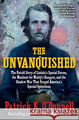 The Unvanquished: The Untold Story of Lincoln's Special Forces, the Manhunt for Mosby's Rangers, and the Shadow War That Forged America'
