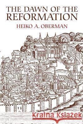 The Dawn of the Reformation: Essays in Late Medieval and Early Reformation Thought