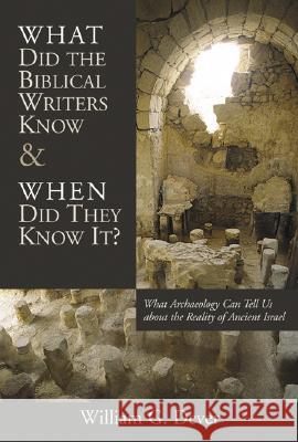 What Did the Biblical Writers Know and When Did They Know It?: What Archeology Can Tell Us about the Reality of Ancient Israel