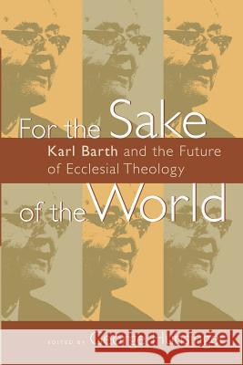 For the Sake of the World: Karl Barth and the Future of Ecclesial Theology