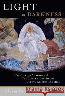 Light in Darkness: Hans Urs Von Balthasar and the Catholic Doctrine of Christ's Descent Into Hell