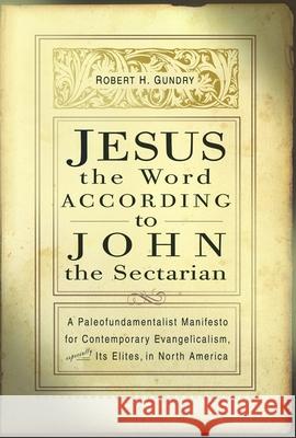 Jesus the Word According to John the Sectarian: A Paleofundamentalist Manifesto for Contemporary Evangelicalism, Especially Its Elites, in North Ameri