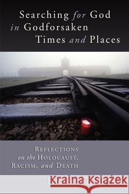 Searching for God in Godforsaken Times and Places: Reflections on the Holocaust, Racism, and Death