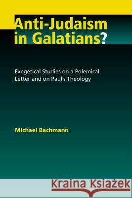 Anti-Judaism in Galatians?: Exegetical Studies on a Polemical Letter and on Paul's Theology