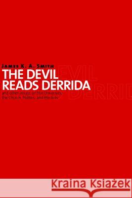 The Devil Reads Derrida and Other Essays on the University, the Church, Politics, and the Arts