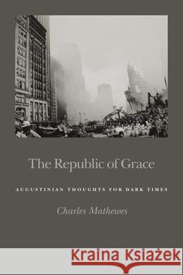 The Republic of Grace: Augustinian Thoughts for Dark Times