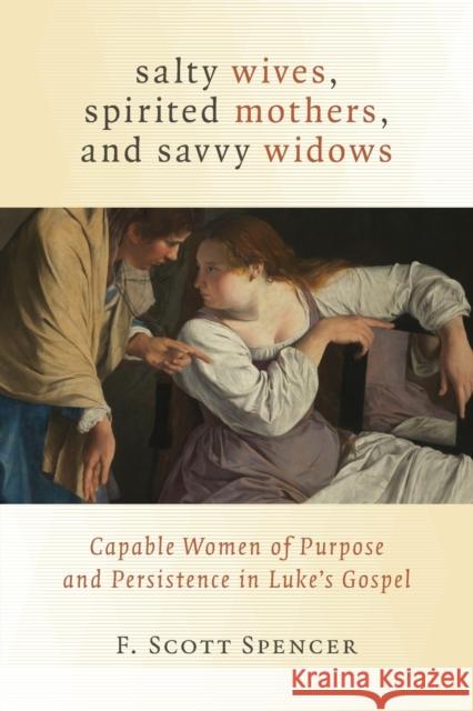 Salty Wives, Spirited Mothers, and Savvy Widows: Capable Women of Purpose and Persistence in Luke's Gospel