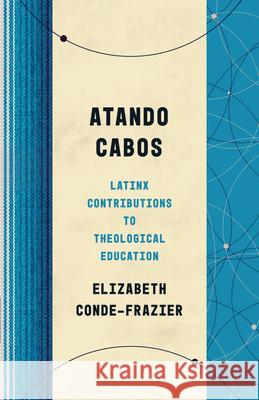 Atando Cabos: Latinx Contributions to Theological Education