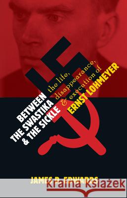 Between the Swastika and the Sickle: The Life, Disappearance, and Execution of Ernst Lohmeyer